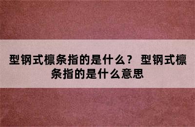 型钢式檩条指的是什么？ 型钢式檩条指的是什么意思